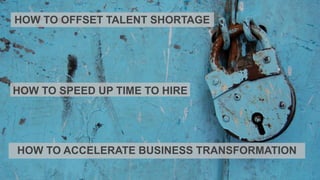 31
HOW TO OFFSET TALENT SHORTAGE
HOW TO SPEED UP TIME TO HIRE
HOW TO ACCELERATE BUSINESS TRANSFORMATION
 