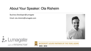 About Your Speaker: Ola Risheim
Business Developer@Lumagate
Email: ola.risheim@lumagate.com
 