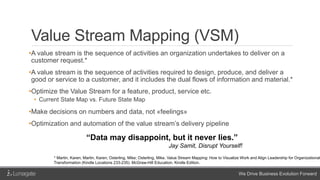 We Drive Business Evolution Forward
Value Stream Mapping (VSM)
•A value stream is the sequence of activities an organizati...