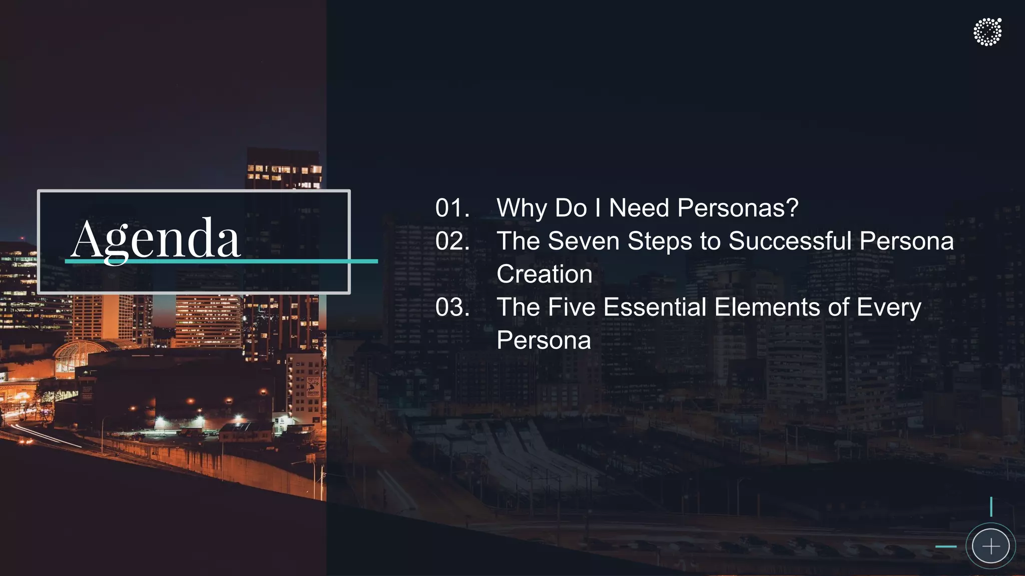 01. Why Do I Need Personas?
02. The Seven Steps to Successful Persona
Creation
03. The Five Essential Elements of Every
Persona
Agenda
 