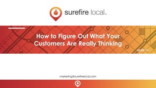 How to Figure Out What Your
Customers Are Really Thinking
marketing@surefirelocal.com
05/02/17
 