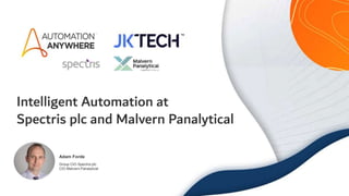 18
Intelligent Automation at
Spectris plc and Malvern Panalytical
Adam Forde
Group CIO Spectris plc
CIO Malvern Panalytical
 