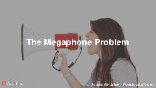 The Megaphone Problem
@addthis @HubSpot -- #WebsiteValueWebinar
 