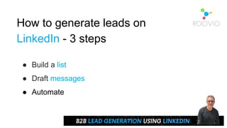 How to generate leads on
LinkedIn - 3 steps
● Build a list
● Draft messages
● Automate
 