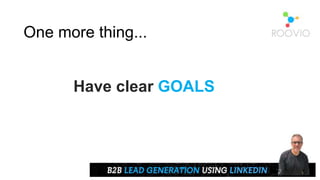 One more thing...
Have clear GOALS
 