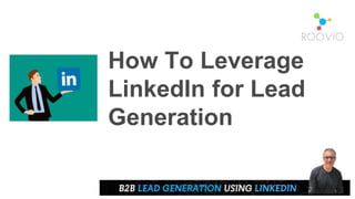 How To Leverage
LinkedIn for Lead
Generation
 
