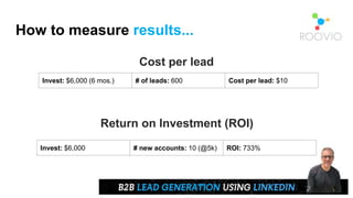 How to measure results...
Cost per lead
Invest: $6,000 (6 mos.) # of leads: 600 Cost per lead: $10
Return on Investment (ROI)
Invest: $6,000 # new accounts: 10 (@5k) ROI: 733%
 