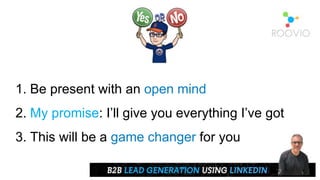 1. Be present with an open mind
2. My promise: I’ll give you everything I’ve got
3. This will be a game changer for you
 