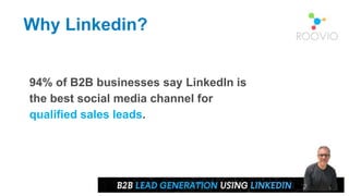 94% of B2B businesses say LinkedIn is
the best social media channel for
qualified sales leads.
Why Linkedin?
 