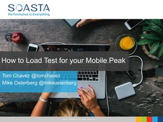 ©2016 SOASTA, All rights reserved.
Tom Chavez @tomchavez
Mike Ostenberg @mikeostenberg
How to Load Test for your Mobile Peak
 
