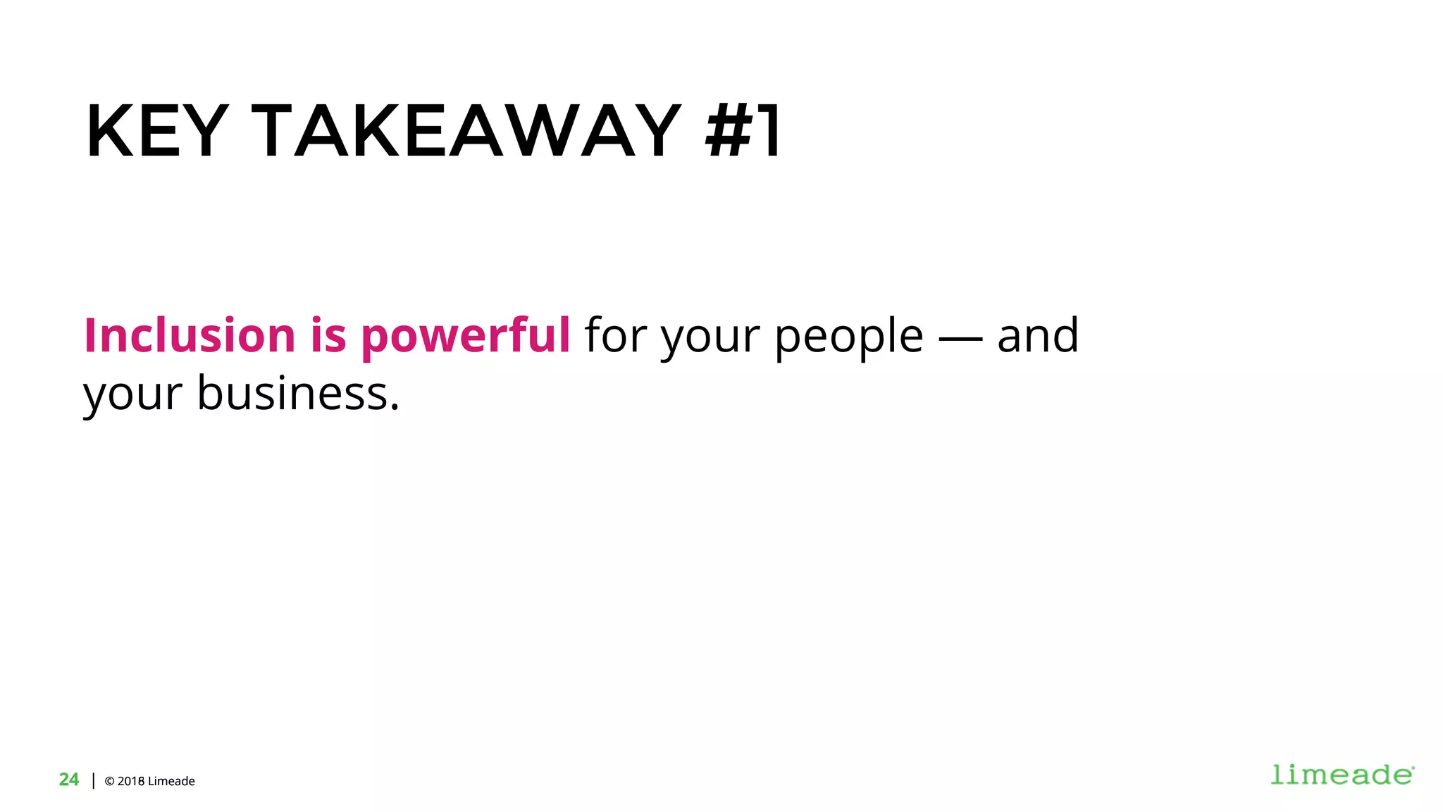 | © 2018 Limeade24 | © 2016 Limeade24
KEY TAKEAWAY #1
Inclusion is powerful for your people — and
your business.
 