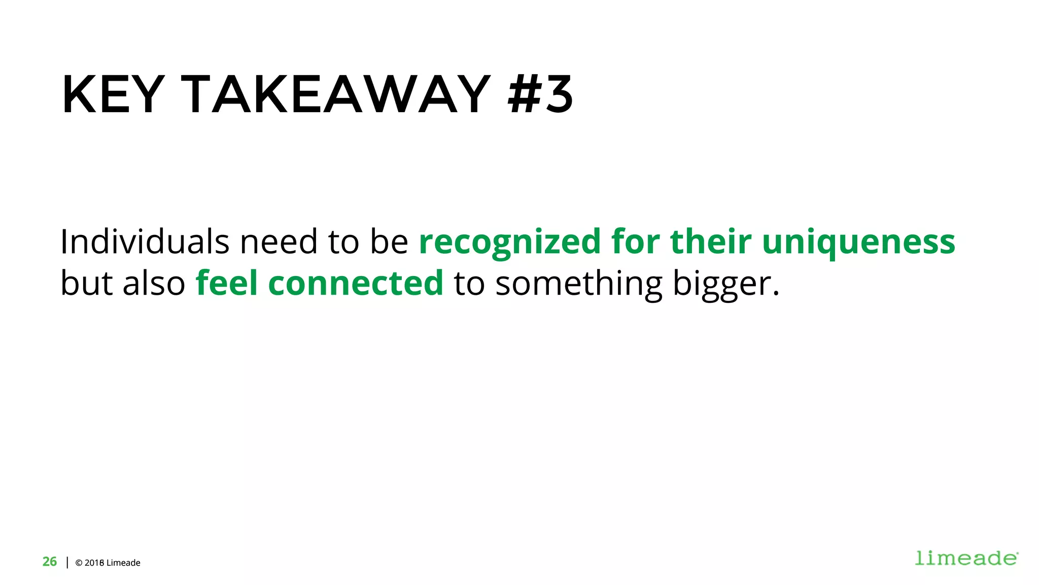 | © 2018 Limeade26 | © 2016 Limeade26
KEY TAKEAWAY #3
Individuals need to be recognized for their uniqueness
but also feel connected to something bigger.
 