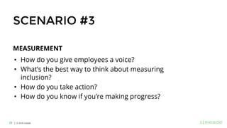 | © 2018 Limeade21
MEASUREMENT
• How do you give employees a voice?
• What’s the best way to think about measuring
inclusion?
• How do you take action?
• How do you know if you’re making progress?
SCENARIO #3
 