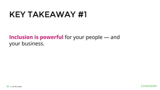 | © 2018 Limeade24 | © 2016 Limeade24
KEY TAKEAWAY #1
Inclusion is powerful for your people — and
your business.
 