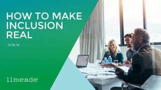 | © 2018 Limeade1
HOW TO MAKE
INCLUSION
REAL
10.30.18
 