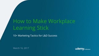 March 16, 2017
How to Make Workplace
Learning Stick
10+ Marketing Tactics for L&D Success
 