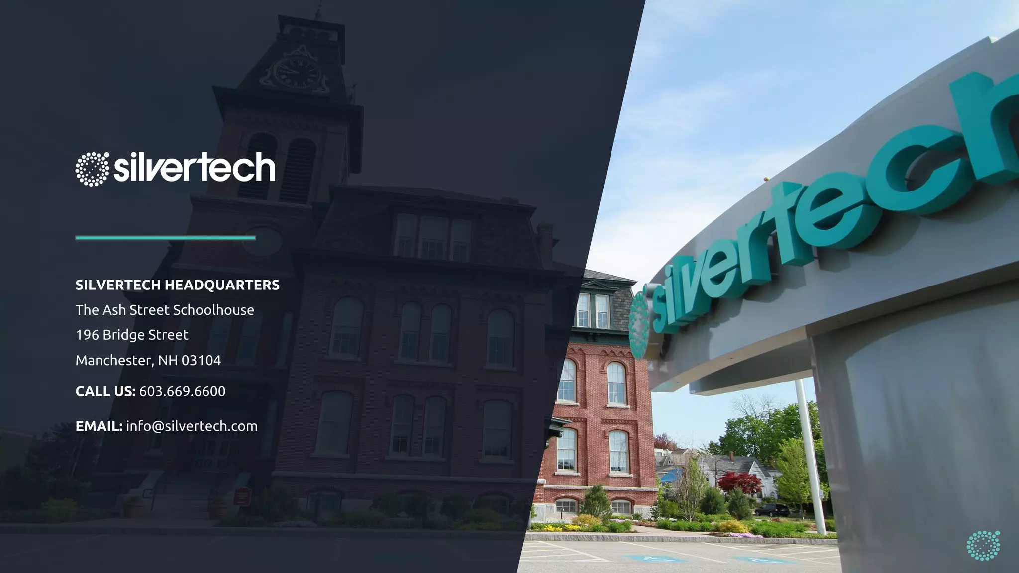 SILVERTECH HEADQUARTERS
The Ash Street Schoolhouse
196 Bridge Street
Manchester, NH 03104
CALL US: 603.669.6600
EMAIL: info@silvertech.com
 