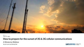 How to prepare for the sunset of 2G & 3G cellular communications
A Westermo Webinar
June 3rd, 2021
By Ant Lane and Wesley Nel
 