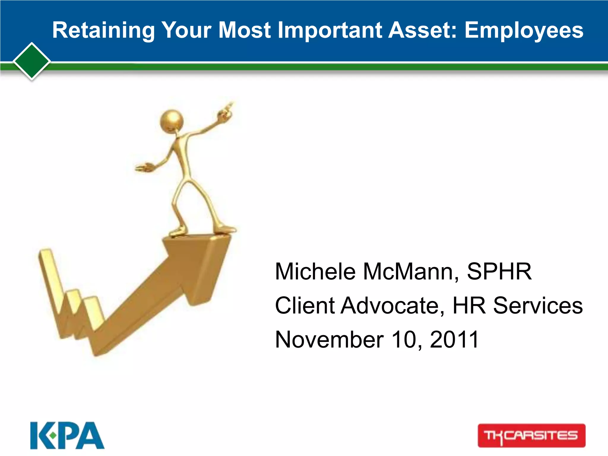 Retaining Your Most Important Asset: Employees
Michele McMann, SPHR
Client Advocate, HR Services
November 10, 2011
 