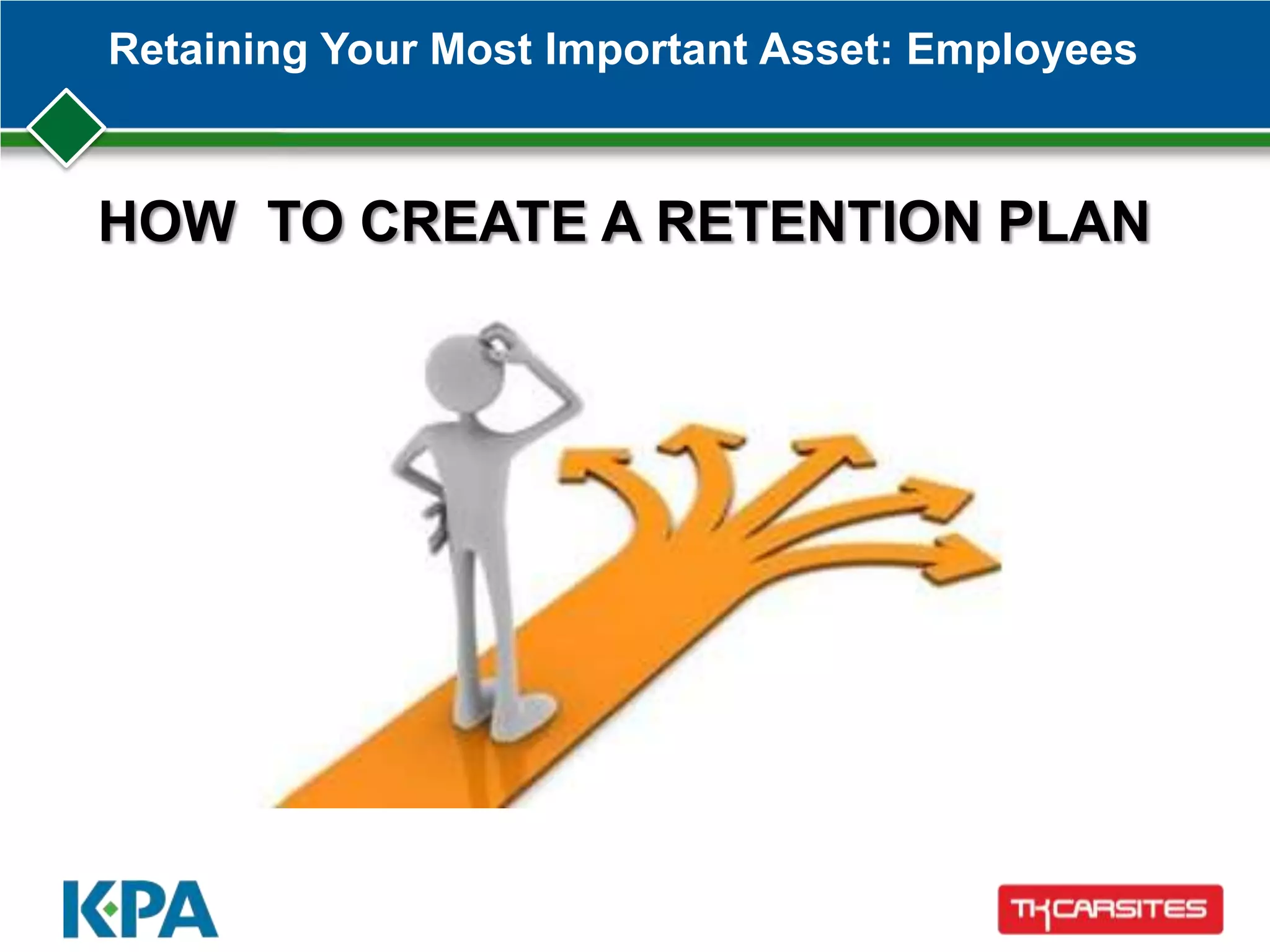 Retaining Your Most Important Asset: Employees
HOW TO CREATE A RETENTION PLAN
 