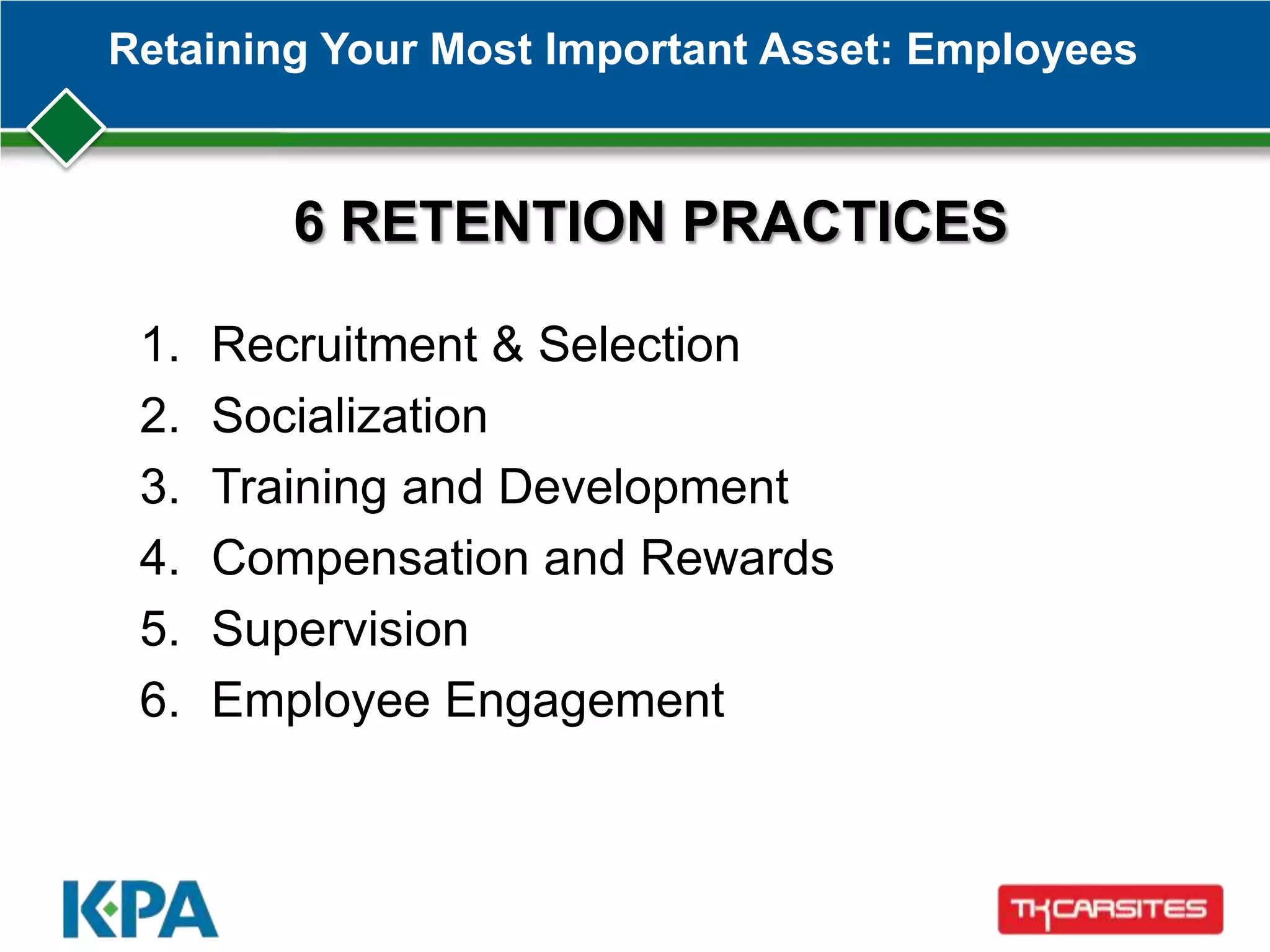 Retaining Your Most Important Asset: Employees
1. Recruitment & Selection
2. Socialization
3. Training and Development
4. Compensation and Rewards
5. Supervision
6. Employee Engagement
6 RETENTION PRACTICES
 