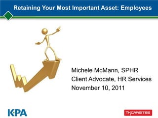 Retaining Your Most Important Asset: Employees
Michele McMann, SPHR
Client Advocate, HR Services
November 10, 2011
 