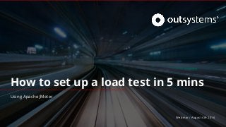 How to set up a load test in 5 mins
Using Apache JMeter
Webinar / August 4th 2016
 