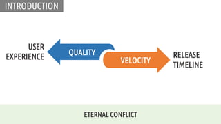 QUALITY
VELOCITY
USER
EXPERIENCE RELEASE
TIMELINE
INTRODUCTION
ETERNAL CONFLICT
 
