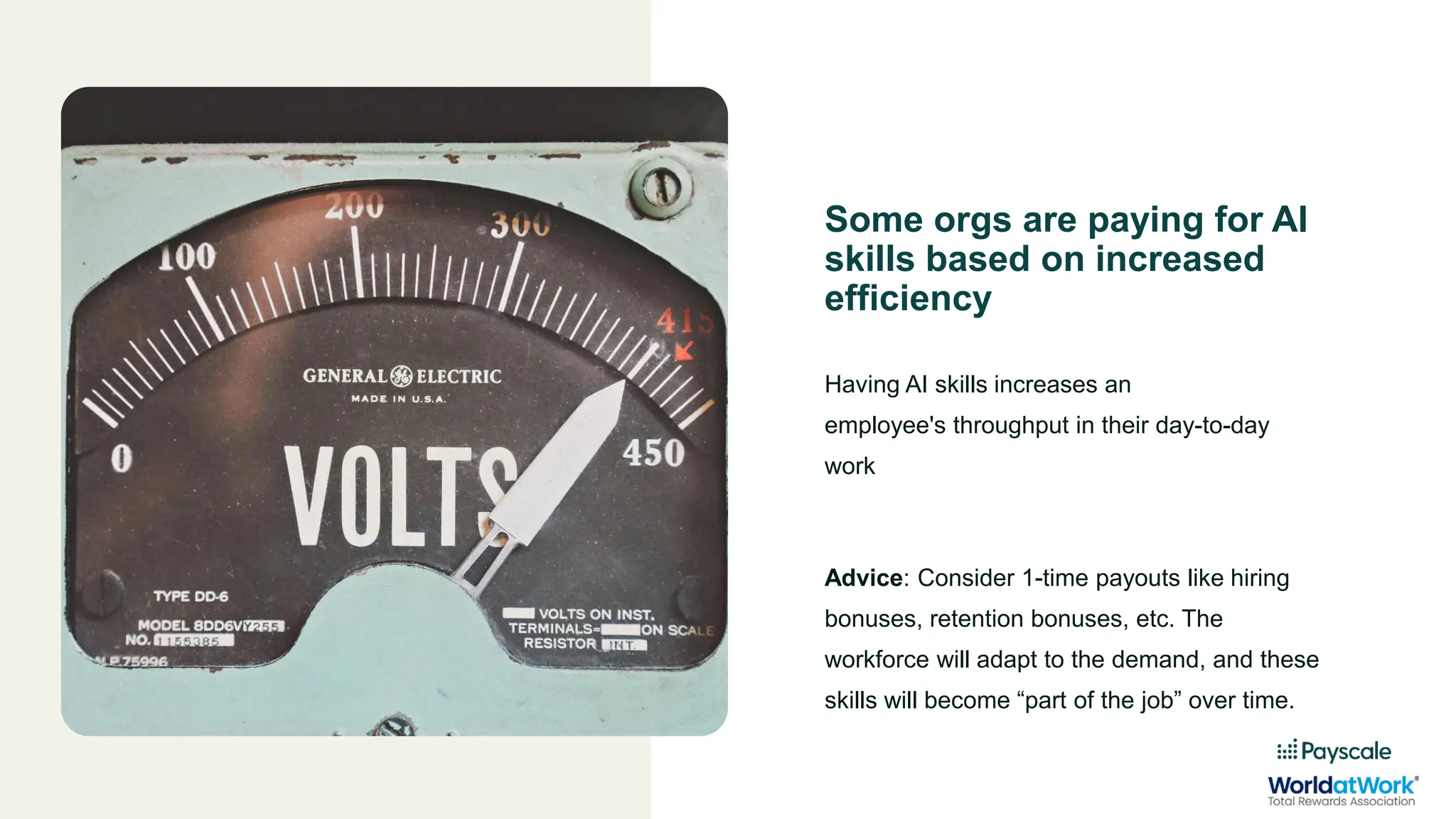 Some orgs are paying for AI
skills based on increased
efficiency
Having AI skills increases an
employee's throughput in their day-to-day
work
Advice: Consider 1-time payouts like hiring
bonuses, retention bonuses, etc. The
workforce will adapt to the demand, and these
skills will become “part of the job” over time.
 