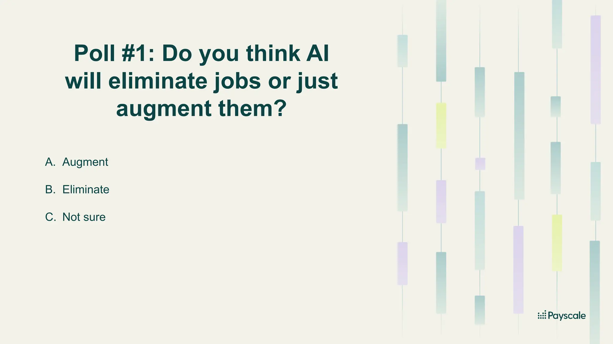 Poll #1: Do you think AI
will eliminate jobs or just
augment them?
A. Augment
B. Eliminate
C. Not sure
 