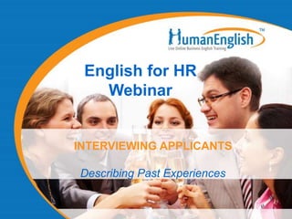 English for HR
   Webinar


INTERVIEWING APPLICANTS

Describing Past Experiences
 
