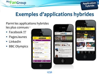 Transformez vos clients en Fans de votre marque
Exemples d’applications hybrides
Parmi les applications hybrides
les plus connues :
 Facebook !!?
 PagesJaunes
 LinkedIn
 BBC Olympics
17/36
 