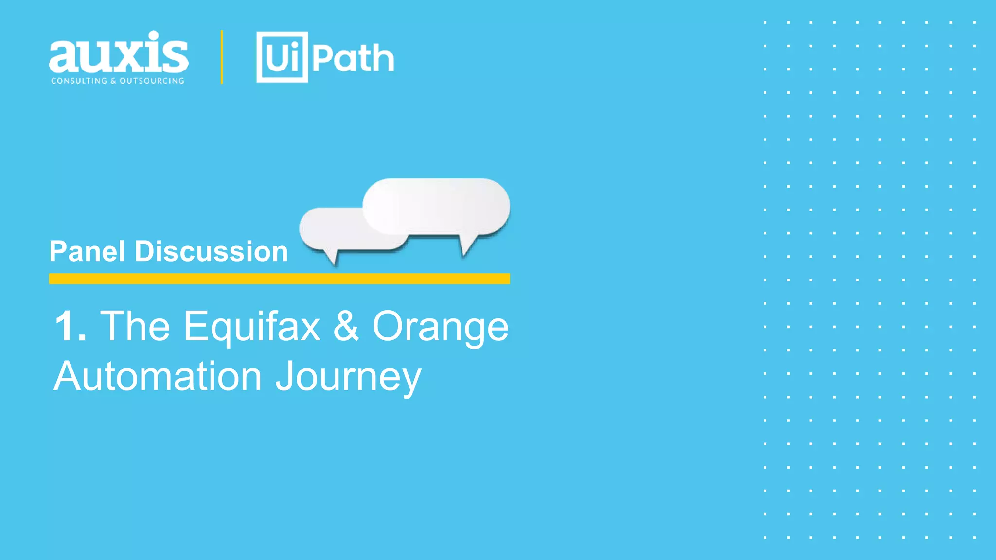 Panel Discussion
1. The Equifax & Orange
Automation Journey
 