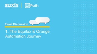 Panel Discussion
1. The Equifax & Orange
Automation Journey
 