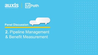 Panel Discussion
2. Pipeline Management
& Benefit Measurement
 