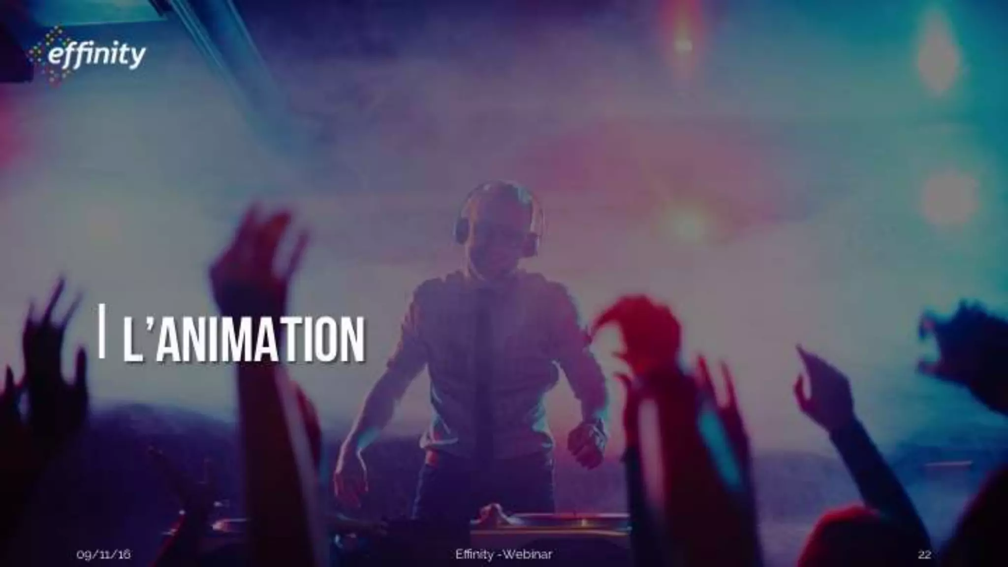 #ECP16 #EFF
STAND 2.2 C
L’animation
09/11/2016 Effinity -Webinar 22
 