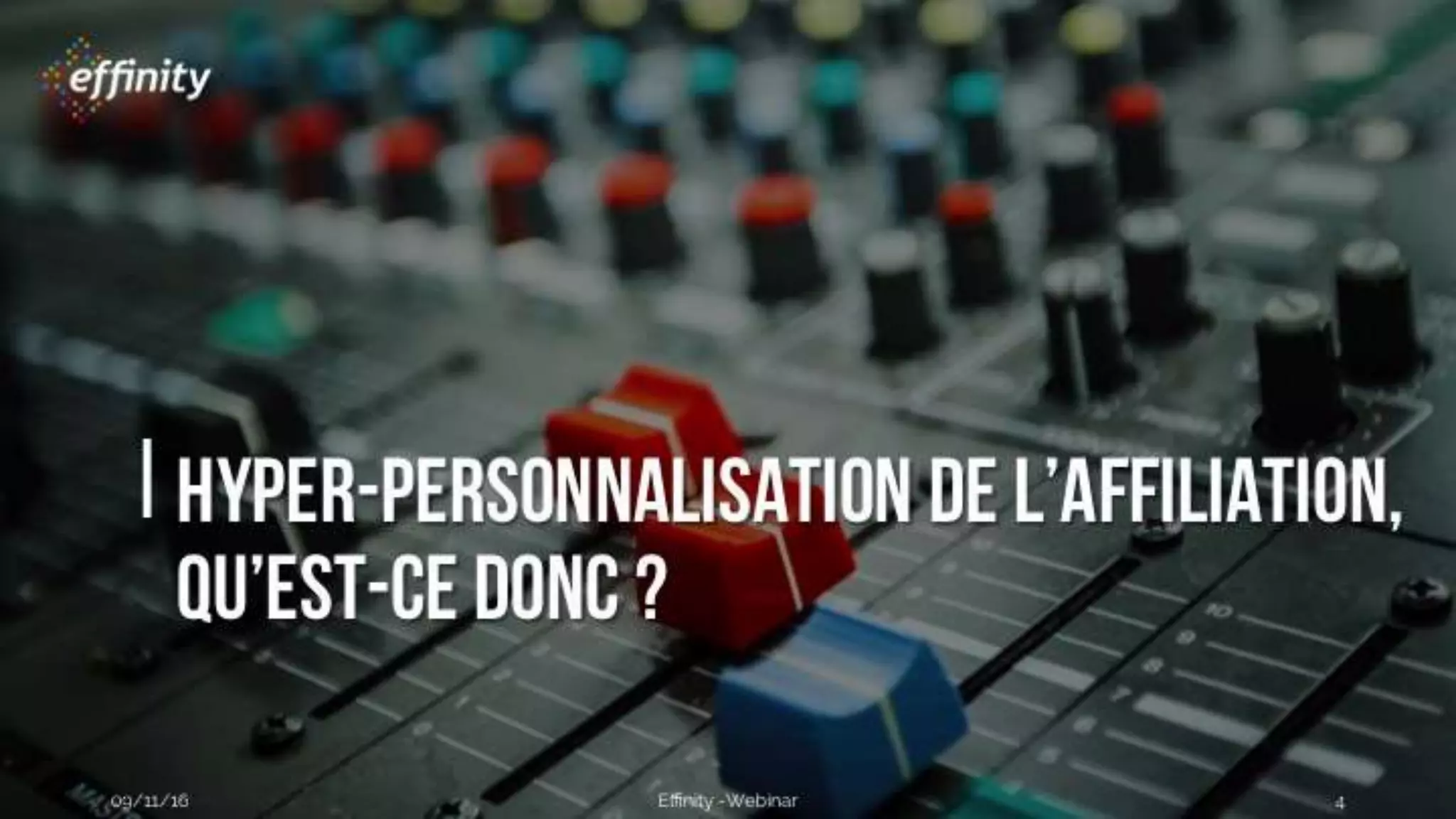 #ECP16 #EFF
STAND 2.2 C
Hyper-personnalisation de
l’affiliation,
Qu’est-ce donc ?
09/11/2016 Effinity -Webinar 4
 