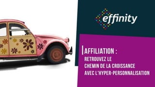 #ECP16 #EFF
STAND 2.2 C
09/11/2016 Effinity -Webinar 1
Affiliation :
retrouvez le
chemin de la croissance
avec l'hyper-
personnalisation
 