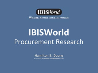 IBISWorld
Procurement Research
Hamilton B. Duong
213-785-2326 Hamilton.Duong@ibisworld.com
 