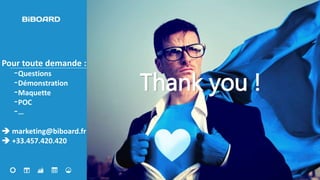 16
Thank you !
Pour toute demande :
-Questions
-Démonstration
-Maquette
-POC
-…
 marketing@biboard.fr
 +33.457.420.420
 