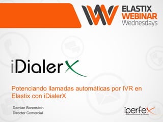 Potenciando llamadas automáticas por IVR en
Elastix con iDialerX
Damian Borenstein
Director Comercial
 