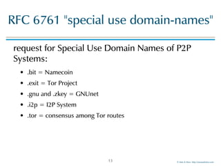 ©!Men!&!Mice!!http://menandmice.com!
RFC!6761!"special!use!domain-names"
request!for!Special!Use!Domain!Names!of!P2P!
Systems:!
•!!.bit!=!Namecoin!
•!!.exit!=!Tor!Project!
•!!.gnu!and!.zkey!=!GNUnet!
•!!.i2p!=!I2P!System!
•!!.tor!=!consensus!among!Tor!routes
13
 