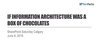 IFINFORMATIONARCHITECTUREWASA
BOXOFCHOCOLATES
SharePoint Saturday Calgary
June 6, 2015
 