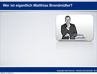 Wer ist eigentlich Matthias Brandmüller?




                                   Copyright Ralf Schmitz / Matthias Brandmüller 2012
Mittwoch, 15. Februar 12
 