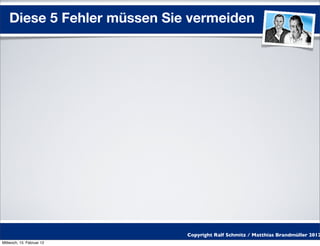Diese 5 Fehler müssen Sie vermeiden




                             Copyright Ralf Schmitz / Matthias Brandmüller 2012
Mittwoch, 15. Februar 12
 