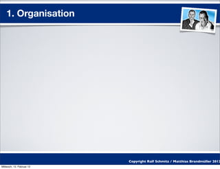 1. Organisation




                           Copyright Ralf Schmitz / Matthias Brandmüller 2012
Mittwoch, 15. Februar 12
 