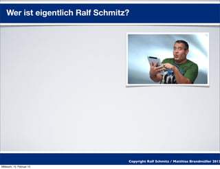 Wer ist eigentlich Ralf Schmitz?




                                   Copyright Ralf Schmitz / Matthias Brandmüller 2012
Mittwoch, 15. Februar 12
 