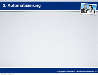 2. Automatisierung




                           Copyright Ralf Schmitz / Matthias Brandmüller 2012
Mittwoch, 15. Februar 12
 