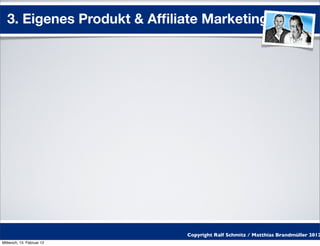 3. Eigenes Produkt & Afﬁliate Marketing




                            Copyright Ralf Schmitz / Matthias Brandmüller 2012
Mittwoch, 15. Februar 12
 