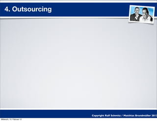 4. Outsourcing




                           Copyright Ralf Schmitz / Matthias Brandmüller 2012
Mittwoch, 15. Februar 12
 
